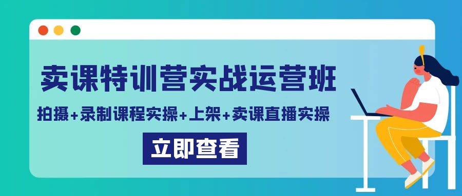 卖课特训营实战运营班：拍摄+录制课程实操+上架课程+卖课直播实操-尤课网创