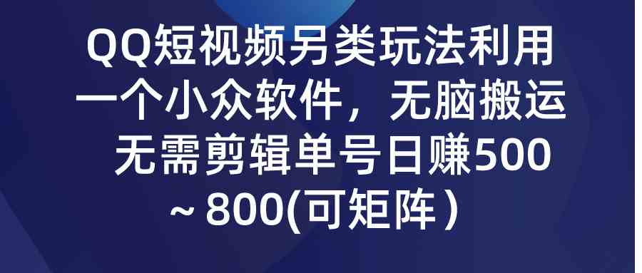 （9493期）QQ短视频另类玩法，利用一个小众软件，无脑搬运，无需剪辑单号日赚500～…-尤课网创