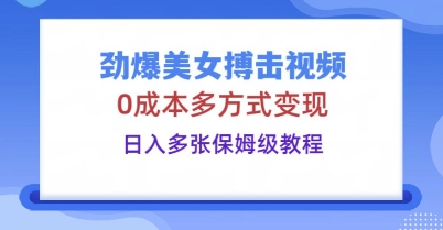 劲爆美女搏击视频，0成本多方式变现，日入多张保姆级教程-尤课网创