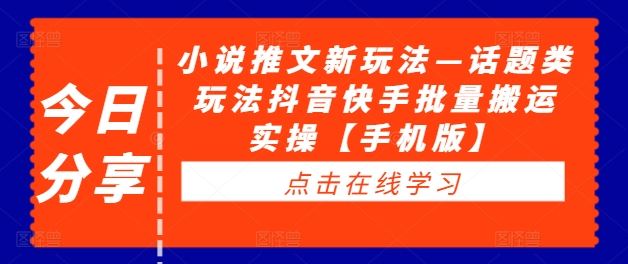 小说推文新玩法—话题类玩法抖音快手批量搬运实操【手机版】-尤课网创