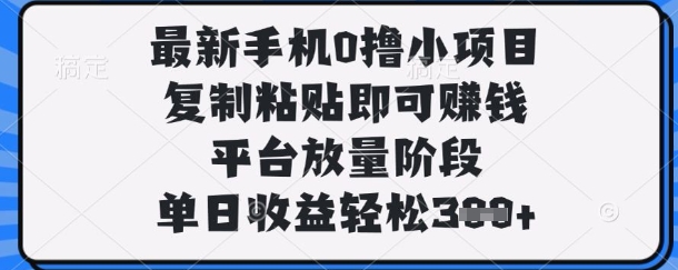 最新手机0撸小项目，复制粘贴即可挣钱，平台放量阶段，单日收益轻松3张+【揭秘】-尤课网创