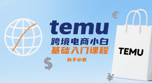 temu跨境电商小白基础入门课程，新手必看-尤课网创