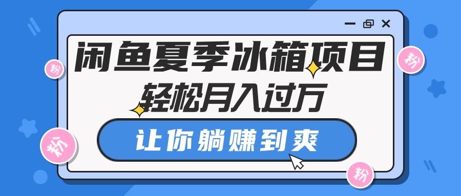 （10673期）闲鱼夏季冰箱项目，轻松月入过万，让你躺赚到爽-尤课网创