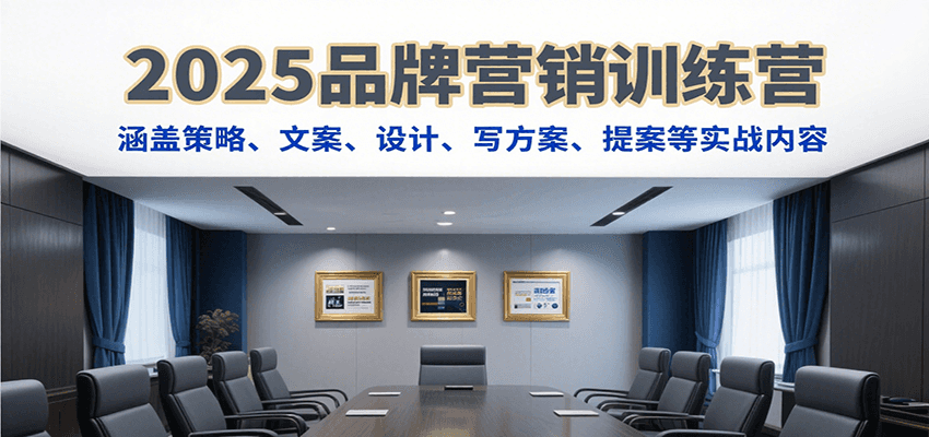 2025品牌营销训练营，涵盖策略、文案、设计、写方案、提案等实战内容-尤课网创