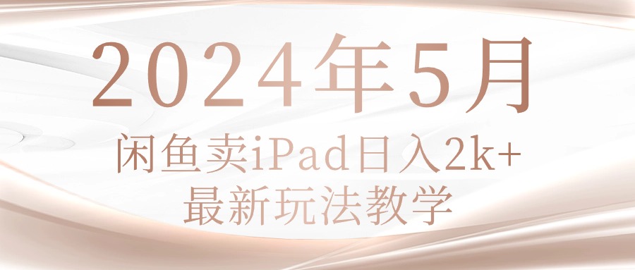 （10459期）2024年5月闲鱼卖ipad日入2k，最新玩法教学-尤课网创