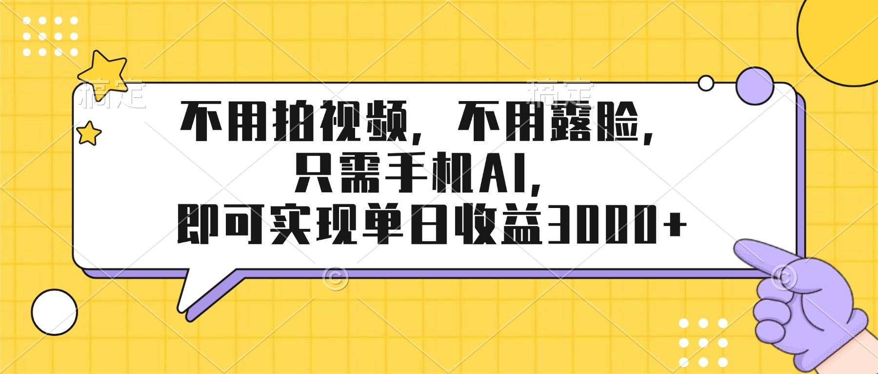 （17310期）不用拍视频，不用露脸，只需手机ai，即可实现单日收益3000+-尤课网创