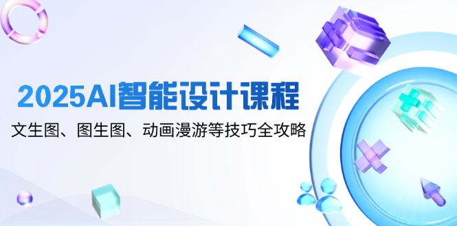 2025AI智能设计课程，文生图、图生图、动画漫游等技巧全攻略-尤课网创