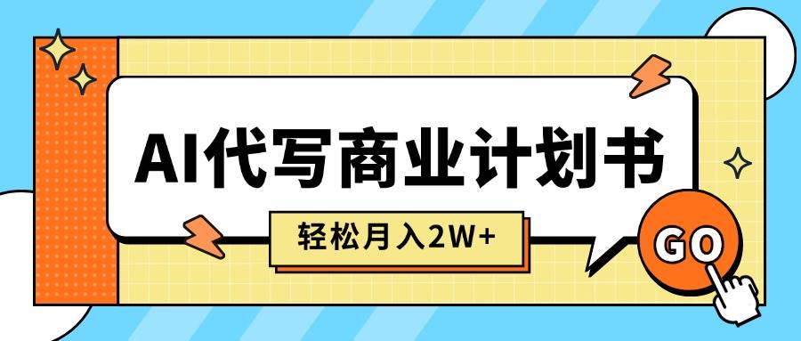 （15765期）AI代写商业计划书，月入2W+，主打长期稳定，快速变现【附提示词】-尤课网创