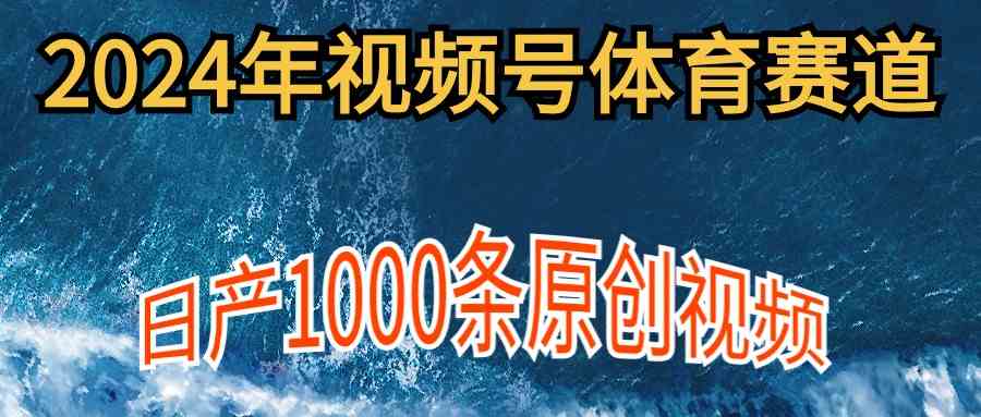（9810期）2024年体育赛道视频号，新手轻松操作， 日产1000条原创视频,多账号多撸分成-尤课网创