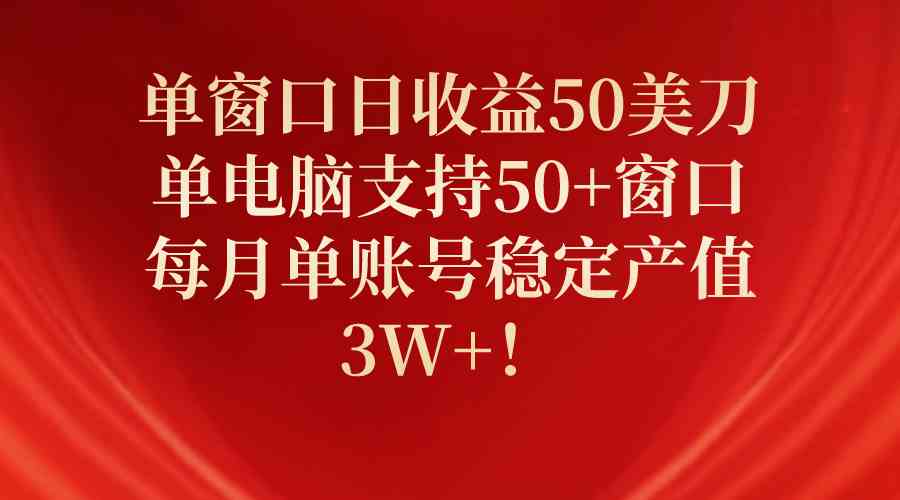 （10144期）单窗口日收益50美刀，单电脑支持50+窗口，每月单账号稳定产值3W+！-尤课网创