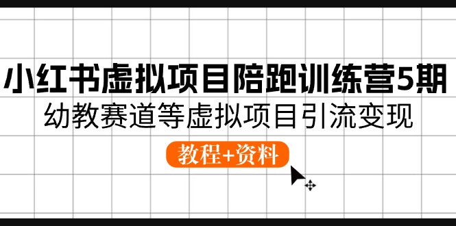 小红书虚拟项目陪跑训练营5期，幼教赛道等虚拟项目引流变现 (教程+资料)-尤课网创