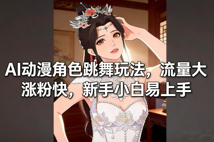 AI动漫角色跳舞玩法,流量大涨粉快,新手小白易上手-尤课网创