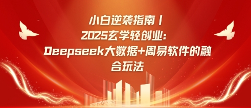 小白逆袭指南，2025玄学轻创业：Deepseek大数据+周易算法的融合玩法-尤课网创