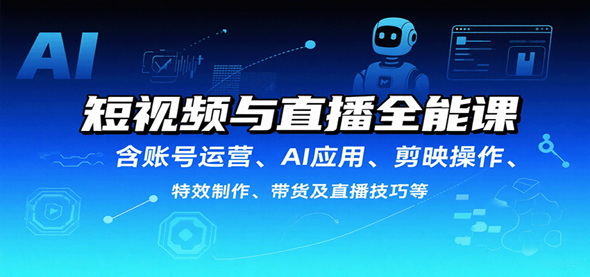 短视频与直播全能课，含账号运营、AI应用、剪映操作、特效制作、带货及直播技巧等-尤课网创