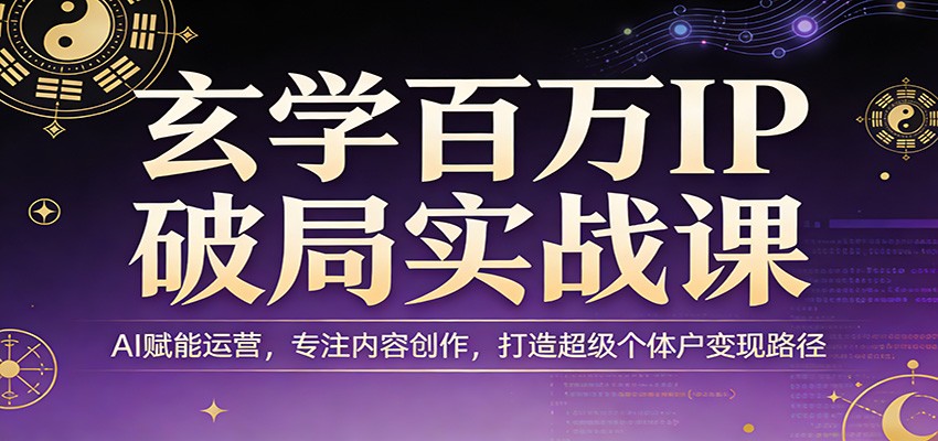 玄学百万IP破局实战课：AI赋能运营，专注内容创作，打造超级个体户变现路径-尤课网创