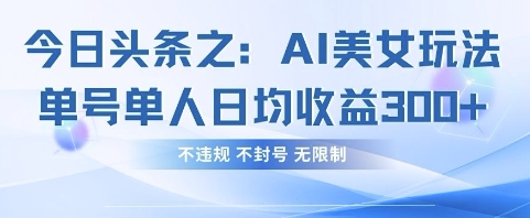 今日头条之AI美女玩法单号单人日均收益3张+，不违规 不封号 无限制-尤课网创