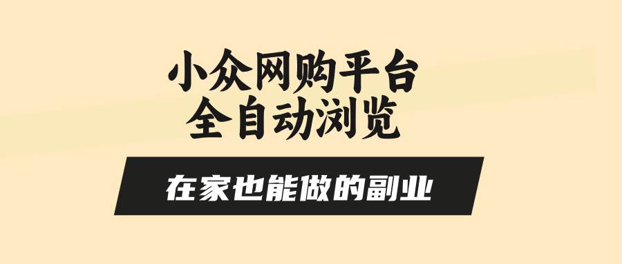 （15715期）小众网购平台全自动浏览，在家也能做的副业，无需人工，零风控，每天4…-尤课网创