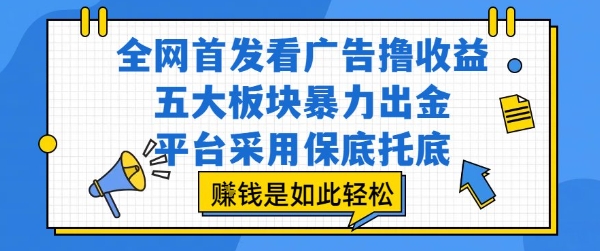 全网首发看广告撸收益，五大板块暴力出金，平台采用保底托底，挣钱是如此轻松作【揭秘】-尤课网创