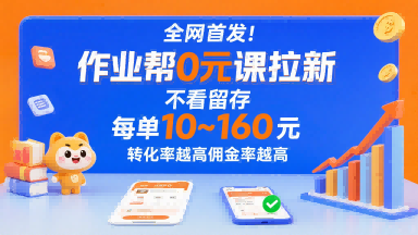 全网首发！作业帮0元课拉新，不存在留存，每单最低10米，转化率越高佣金率越高-尤课网创