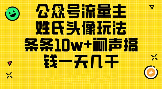 （11067期）公众号流量主，姓氏头像玩法，条条10w+闷声搞钱一天几千，详细教程-尤课网创