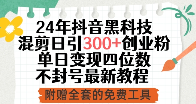 24年抖音黑科技混剪日引300+创业粉，单日变现四位数不封号最新教程-尤课网创