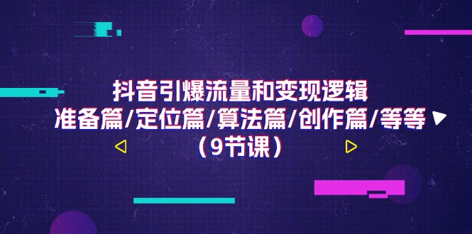 抖音引爆流量和变现逻辑，准备篇/定位篇/算法篇/创作篇/等等（9节课）-尤课网创