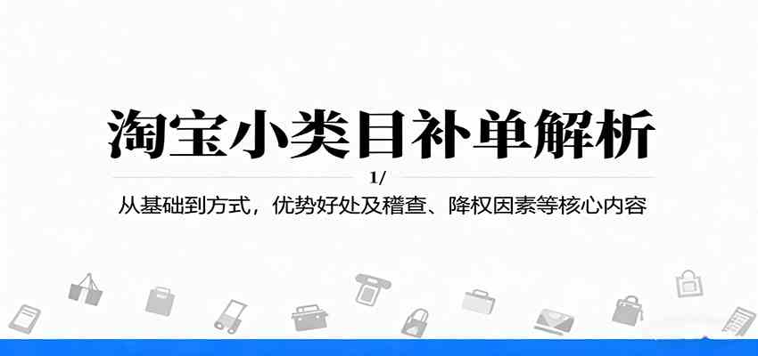 淘宝小类目补单解析：从基础到方式，优势好处及稽查、降权因素等核心内容-尤课网创