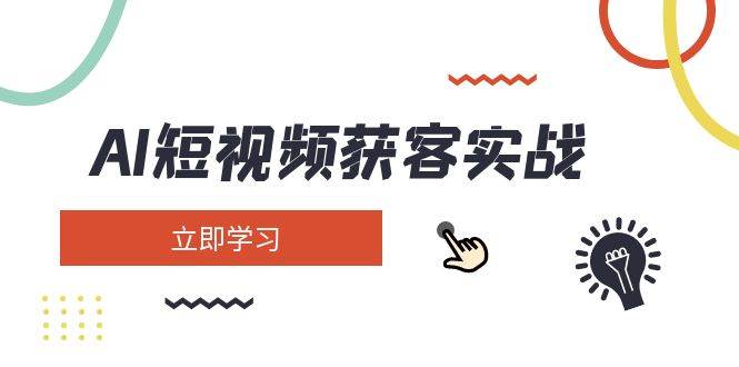 AI短视频获客实战：涵盖矩阵营销、搭建、定位、素材拍摄、起号、变现等-尤课网创