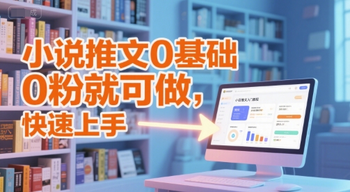 小说推文0基础入门教程，0粉就可做，快速上手-尤课网创