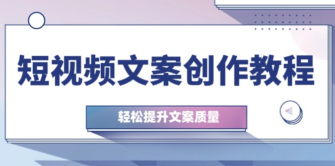 短视频文案创作教程：从钉子思维到实操结构整改，轻松提升文案质量-尤课网创