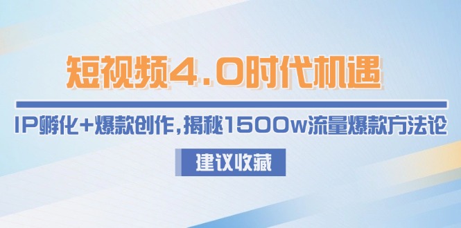 短视频4.0时代机遇：IP孵化+爆款创作，揭秘1500w流量爆款方法论-尤课网创
