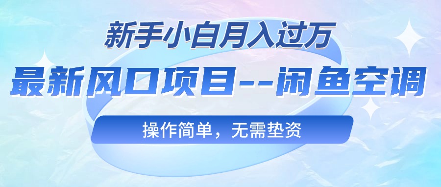 （10767期）最新风口项目—闲鱼空调，新手小白月入过万，操作简单，无需垫资-尤课网创
