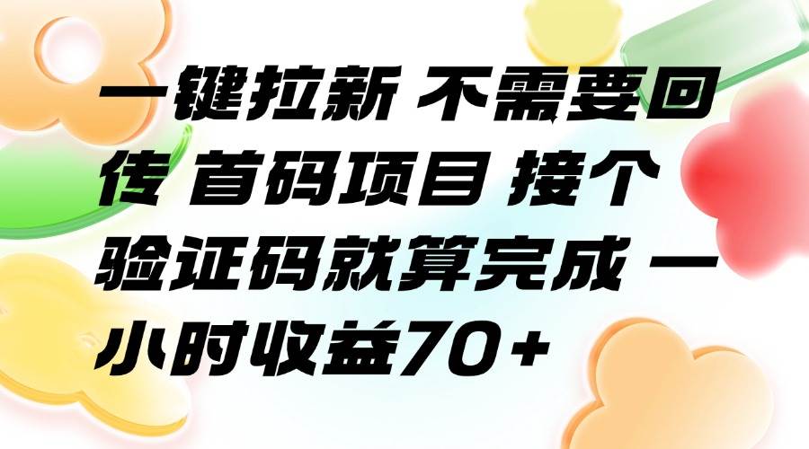 （15588期）一键拉新 不需要回传 首码项目 接个验证码就算完成 一小时收益70+-尤课网创
