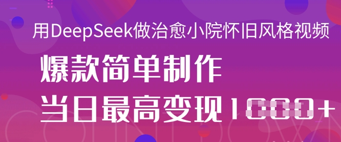 用DeepSeek做治愈小院怀旧风格视频，爆款轻松制作，当日最高变现1k-尤课网创