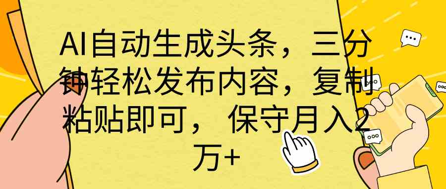 （10146期） AI自动生成头条，三分钟轻松发布内容，复制粘贴即可， 保底月入2万+-尤课网创