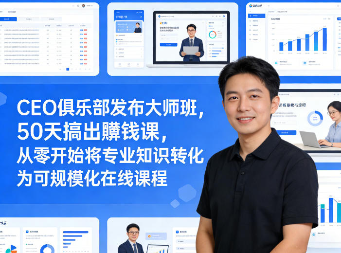 CEO俱乐部发布大师班,50天搞出賺钱课,从零开始将专业知识转化为可规模化在线课程-尤课网创