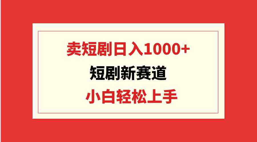 （9467期）短剧新赛道：卖短剧日入1000+，小白轻松上手，可批量-尤课网创