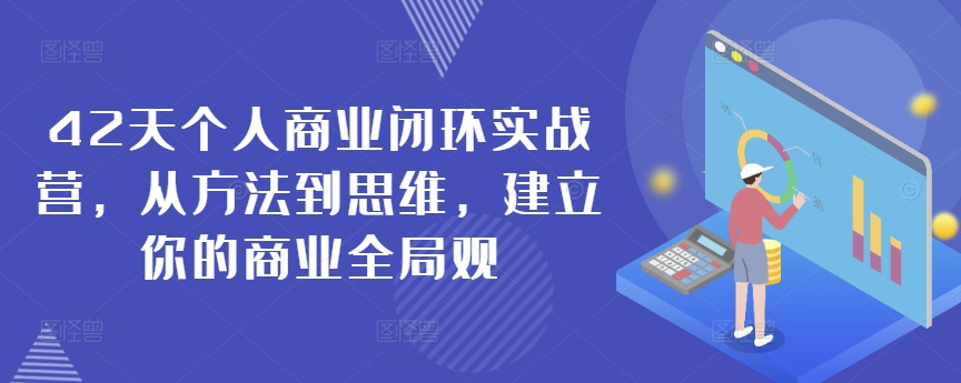 42天个人商业闭环实战营，从方法到思维，建立你的商业全局观-尤课网创