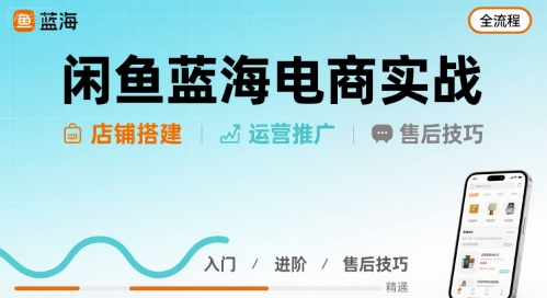 闲鱼蓝海电商实战，店铺搭建运营售后全流程-尤课网创
