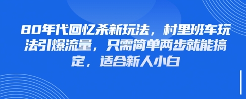 80年代回忆杀新玩法，村里班车玩法引爆流量，只需简单两步就能搞定，适合新人小白-尤课网创