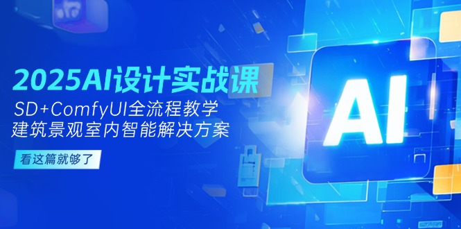 2025AI设计实战课，SD+ComfyUI全流程教学，建筑景观室内智能解决方案-尤课网创