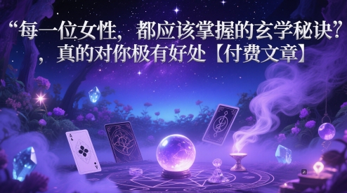 每一位女性，都应该掌握的玄学秘诀 ，真的对你极有好处【付费文章】-尤课网创
