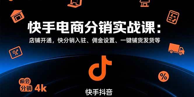 （15523期）快手电商分销实战课：店铺开通，快分销入驻、佣金设置、一键铺货发货等-尤课网创