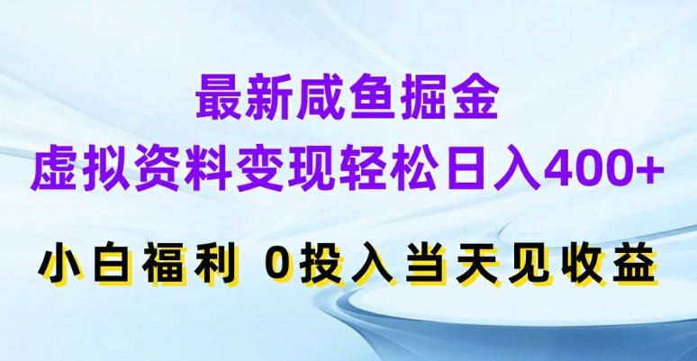 最新咸鱼掘金，虚拟资料变现，轻松日入400+，小白福利，0投入当天见收益【揭秘】-尤课网创