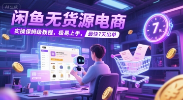 闲鱼无货源电商，实操保姆级教程，极易上手，最快7天出单-尤课网创