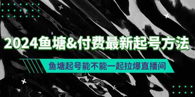 （9507期）2024鱼塘&付费最新起号方法：鱼塘起号能不能一起拉爆直播间-尤课网创