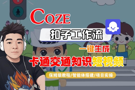 COZE扣子工作流一键生成卡通交通知识短视频，保姆级教程-智能体搭建-项目实操-尤课网创
