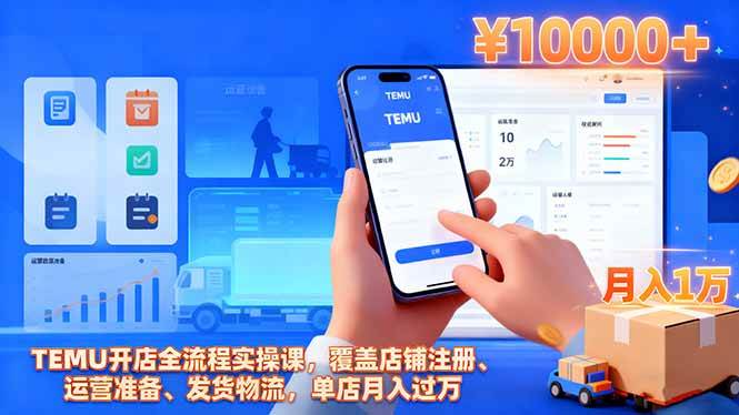 （16441期）TEMU开店全流程实操课，覆盖店铺注册、运营准备、发货物流，单店月入过万-尤课网创