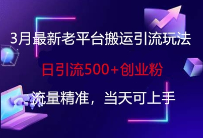3月最新老平台搬运引流玩法，日引流500+创业粉，流量精准，当天可上手-尤课网创