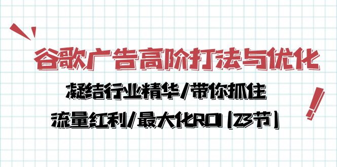 谷歌广告高阶打法与优化，凝结行业精华/带你抓住流量红利/最大化ROI(23节)-尤课网创